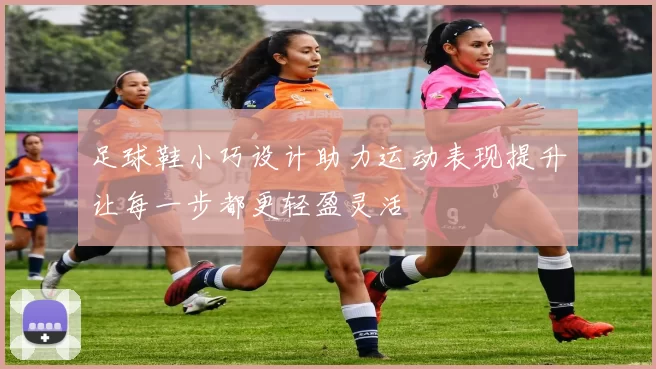 足球鞋小巧设计助力运动表现提升让每一步都更轻盈灵活