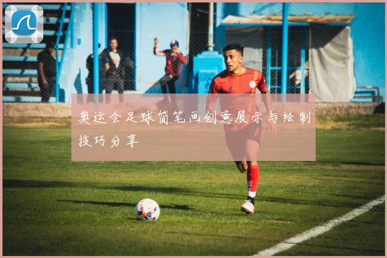 奥运会足球简笔画创意展示与绘制技巧分享