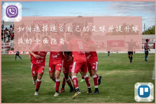 如何选择适合自己的足球并提升球技的全面指南