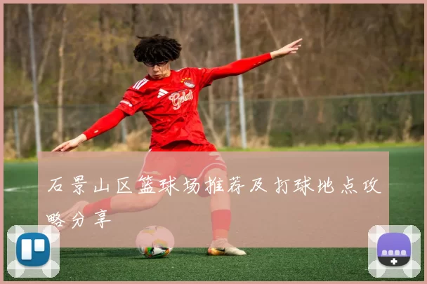 石景山区篮球场推荐及打球地点攻略分享