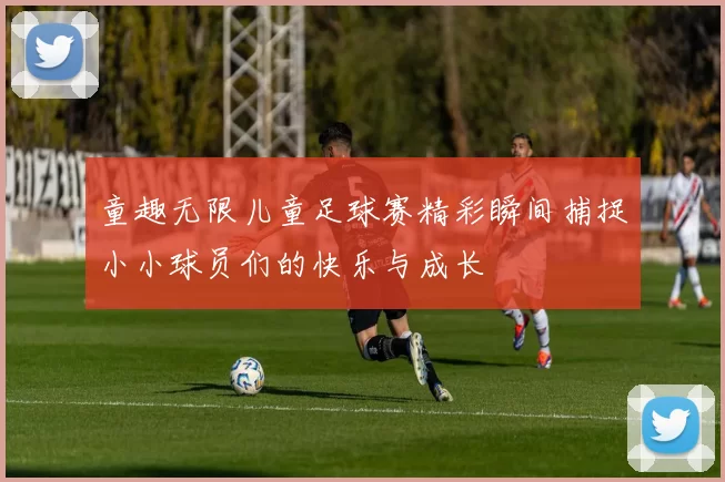 童趣无限儿童足球赛精彩瞬间捕捉小小球员们的快乐与成长